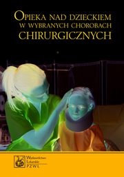 Opieka nad dzieckiem w wybranych chorobach chirurgicznych, Twardu Krystyna, Perek Mieczysawa