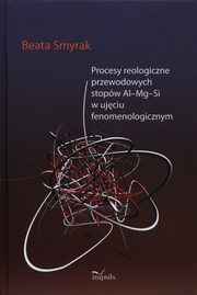 ksiazka tytu: Procesy reologiczne przewodowych stopw Al-Mg-Si w ujciu fenomenologicznym autor: Smyrak Beata