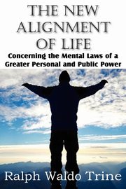 The New Alignment of Life, Concerning the Mental Laws of a Greater Personal and Public Power, Trine Ralph Waldo