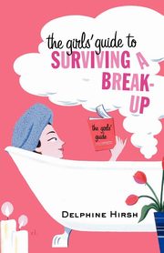 ksiazka tytu: The Girls' Guide to Surviving a Break-Up autor: Hirsh Delphine
