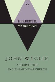 John Wyclif; A Study of the English Medieval Church, Volume 1, Workman Herbert B.