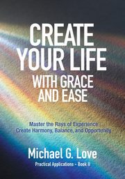 Create Your Life with Grace and Ease, Love Michael G.