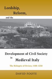 Lordship, Reform, and the Development of Civil Society in Medieval Italy, Foote David