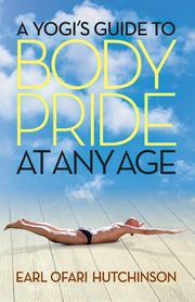 A Yogi's Guide to Body Pride at Any Age, Hutchinson Earl Ofari