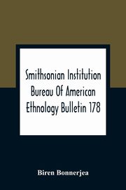 Smithsonian Institution Bureau Of American Ethnology Bulletin 178; Index To Bulletins 1-100 Of The Bureau Of American Ethnology With Index To Contributions To North American Ethnology, Introductions, And Miscellaneous Publications, Bonnerjea Biren