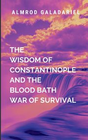 The Wisdom Of Constantinople And The Blood Bath War Of Survival, Galadariel A