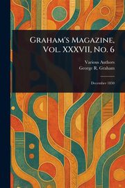 Graham's Magazine, Vol. XXXVII, No. 6, Various