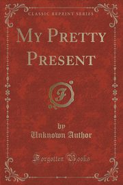 ksiazka tytu: My Pretty Present (Classic Reprint) autor: Author Unknown