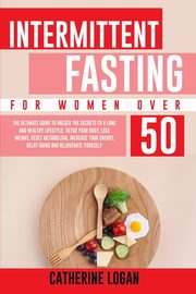 Intermittent Fasting for Women Over 50, Logan Catherine