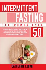 ksiazka tytu: Intermittent Fasting for Women Over 50 autor: Logan Catherine