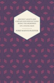 Ancient Lights And Certain New Reflections Being The Memories Of A Young Man, Hueffer Ford Madox