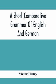A Short Comparative Grammar Of English And German, Henry Victor