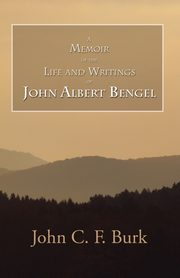 A Memoir of the Life and Writings of John Albert Bengel, Prelate in Wuertemberg, Burk John C.F.