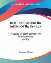 Jesus The Giver And The Fulfiller Of The New Law, Watson Alexander