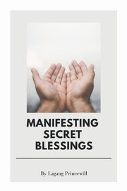 Manifesting Secret Blessings, PRINCEWILL LAGANG
