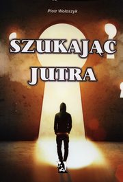 ksiazka tytu: Szukajc jutra autor: Wooszczyk Piotr