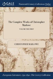 The Complete Works of Christopher Marlowe; VOLUME THE FIRST, Marlowe Christopher