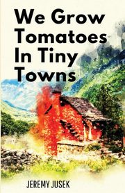 We Grow Tomatoes in Tiny Towns, Jusek Jeremy