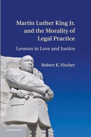 Martin Luther King Jr. and the Morality of Legal Practice, Vischer Robert K.