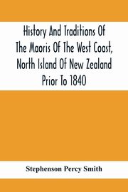 History And Traditions Of The Maoris Of The West Coast, North Island Of New Zealand Prior To 1840, Percy Smith Stephenson
