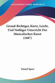 Grund-Richtiger, Kurtz, Leicht, Und Nothiger Unterricht Der Musicalischen Kunst (1687), Speer Daniel