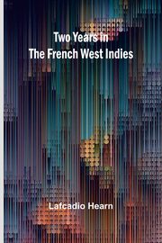 Two years in the French West Indies, Hearn Lafcadio