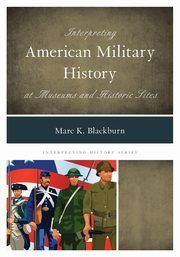 Interpreting American Military History at Museums and Historic Sites, Blackburn Marc K.