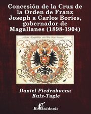 Concesin de la Cruz de la Orden de Franz Joseph a Carlos Bores, gobernador de Magallanes (1898-1904), Piedrabuena Ruiz-Tagle Daniel