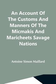 An Account Of The Customs And Manners Of The Micmakis And Maricheets Savage Nations; Now Dependent On The Government Of Cape-Breton, Simon Maillard Antoine