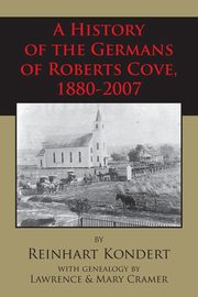 A History of the Germans of Roberts Cove, 1880-2007, Kondert Reinhart
