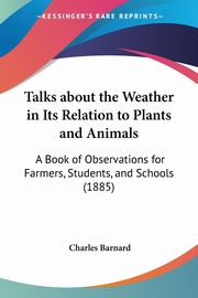 Talks about the Weather in Its Relation to Plants and Animals, Barnard Charles P.