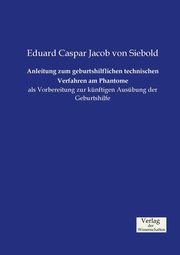 Anleitung zum geburtshilflichen technischen Verfahren am Phantome, Siebold Eduard Caspar Jacob von