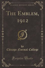 ksiazka tytu: The Emblem, 1912 (Classic Reprint) autor: College Chicago Normal