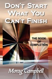 Don't Start What You Can't Finish - The Book of Completion, Campbell Morag