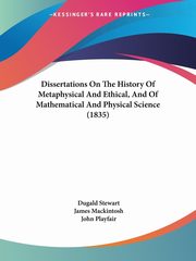 Dissertations On The History Of Metaphysical And Ethical, And Of Mathematical And Physical Science (1835), Stewart Dugald