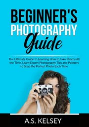 Beginner's Photography Guide, Kelsey A.S.