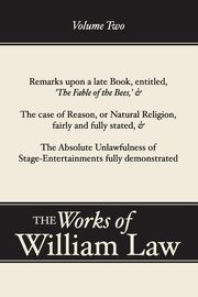 Remarks upon 'The Fable of the Bees'; The Case of Reason; The Absolute Unlawfulness of the Stage-Entertainment, Volume 2, Law William