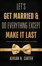 Let's Get Married & Do Everything Except Make It Last, Carter Adrian N.