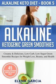 Alkaline Ketogenic Green Smoothies, Garcia Elena