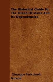 The Historical Guide To The Island Of Malta And Its Dependencies, Borzesi Giuseppe Pericciuoli