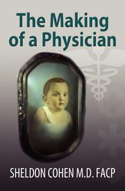 The Making of a Physician, Cohen M. D. FACP Sheldon