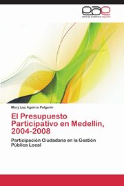 El Presupuesto Participativo En Medellin 2004-2008, Aguirre Pulgarin Mary Luz