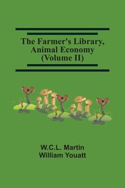 The Farmer'S Library, Animal Economy (Volume Ii), Martin W.C.L.