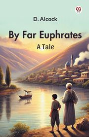 By Far Euphrates A Tale, Alcock D.