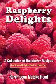 Raspberry Delights Cookbook, Hood Karen Jean Matsko