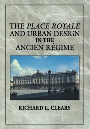 ksiazka tytu: The Place Royale and Urban Design in the Ancien R Gime autor: Cleary Richard L.