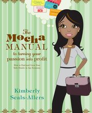 The Mocha Manual to Turning Your Passion Into Profit, Seals-Allers Kimberly