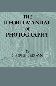 The Ilford Manual Of Photography, Brown George E.