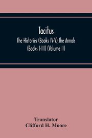 Tacitus; The Histories (Books Iv-V),The Annals (Books I-Iii) (Volume Ii), 