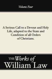 A Serious Call to a Devout and Holy Life, adapted to the State and Condition of all Orders of Christians, Volume 4, Law William